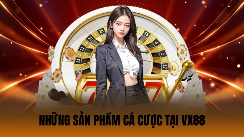 Những sản phẩm cá cược tại VX88