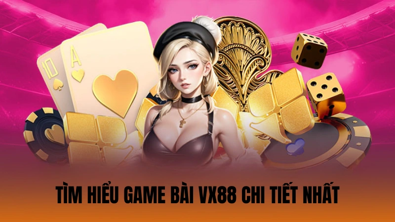 Tìm hiểu game bài VX88 chi tiết nhất Tìm hiểu game bài VX88 chi tiết nhất