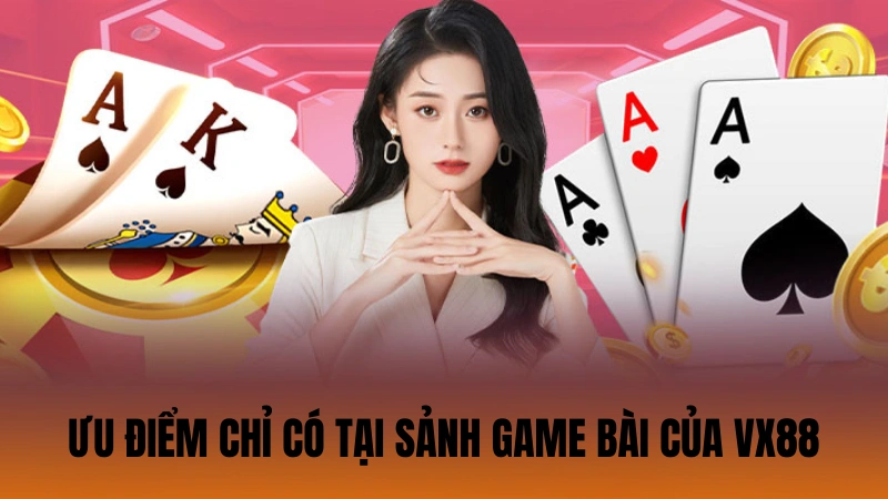 Ưu điểm chỉ có tại sảnh game bài của VX88 Ưu điểm chỉ có tại sảnh game bài của VX88