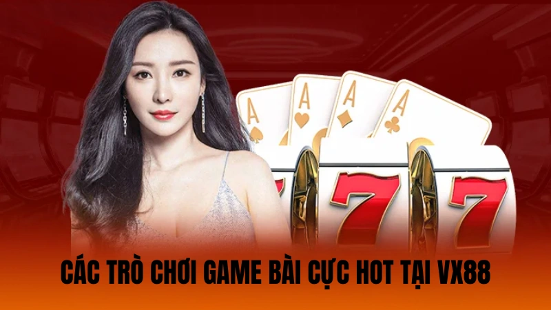Các trò chơi game bài cực hot tại VX88 Các trò chơi game bài cực hot tại VX88
