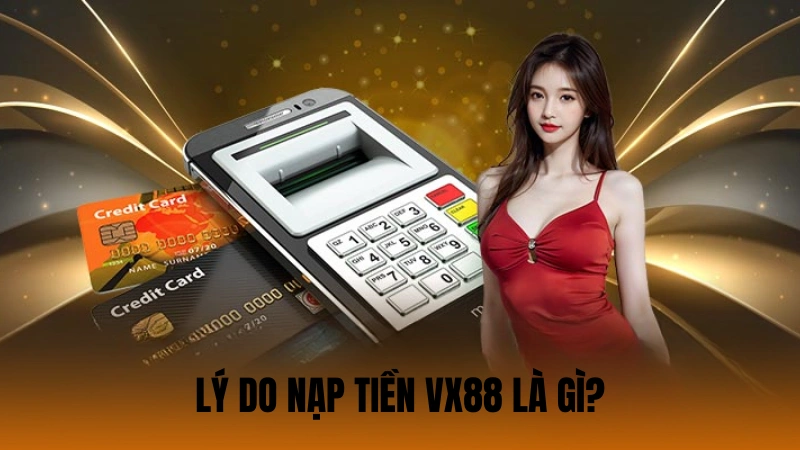 Lý do nạp tiền VX88 là gì? Lý do nạp tiền VX88 là gì?