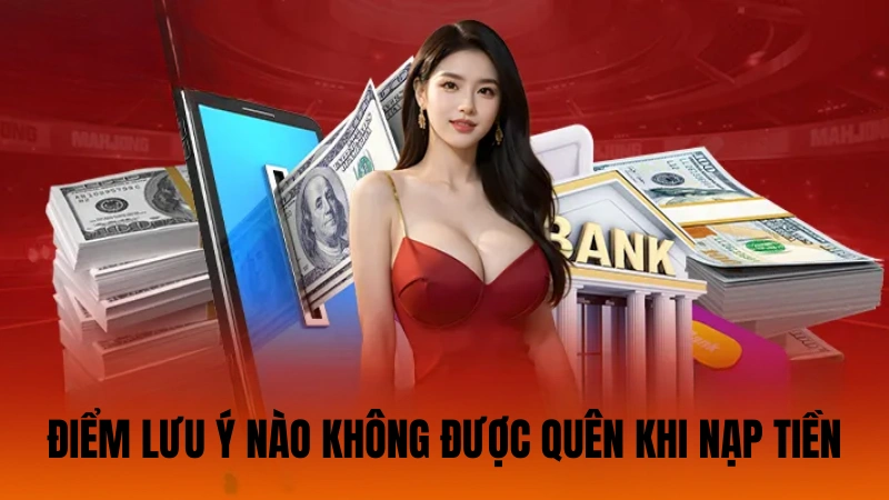 Điểm lưu ý nào không được quên khi nạp tiền Điểm lưu ý nào không được quên khi nạp tiền