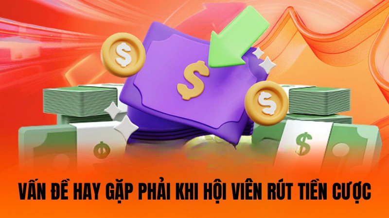 Vấn đề hay gặp phải khi hội viên rút tiền cược Vấn đề hay gặp phải khi hội viên rút tiền cược