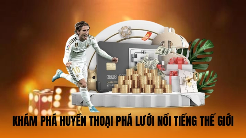 Khám phá huyền thoại phá lưới nổi tiếng thế giới Khám phá huyền thoại phá lưới nổi tiếng thế giới